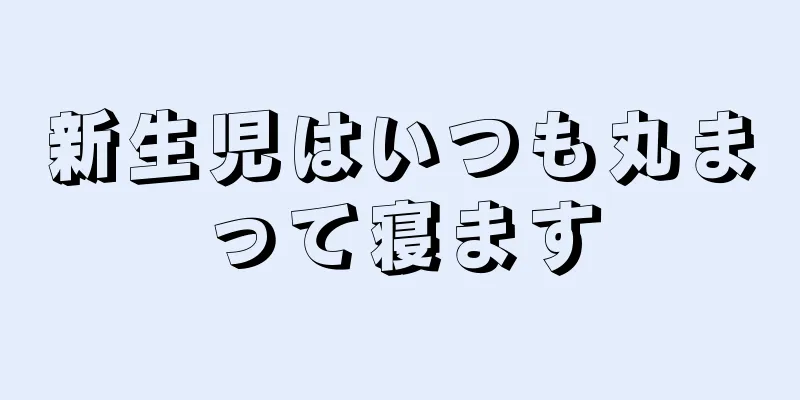 新生児はいつも丸まって寝ます