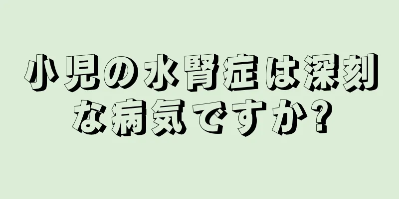 小児の水腎症は深刻な病気ですか?