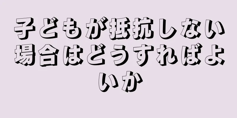 子どもが抵抗しない場合はどうすればよいか
