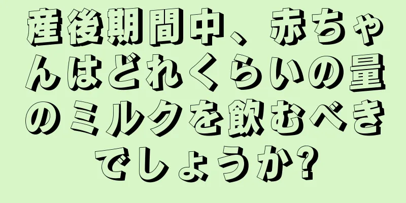 産後期間中、赤ちゃんはどれくらいの量のミルクを飲むべきでしょうか?