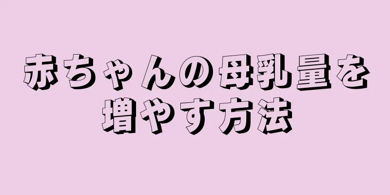赤ちゃんの母乳量を増やす方法