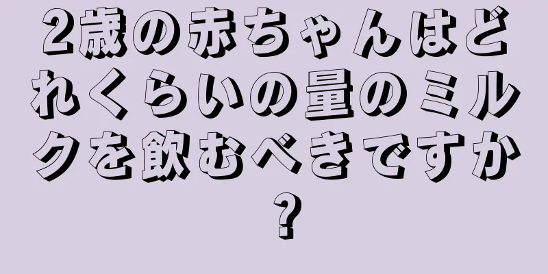 2歳の赤ちゃんはどれくらいの量のミルクを飲むべきですか？