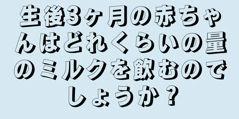 生後3ヶ月の赤ちゃんはどれくらいの量のミルクを飲むのでしょうか？