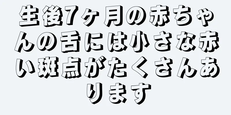 生後7ヶ月の赤ちゃんの舌には小さな赤い斑点がたくさんあります