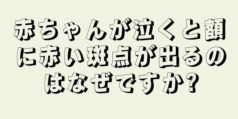 赤ちゃんが泣くと額に赤い斑点が出るのはなぜですか?