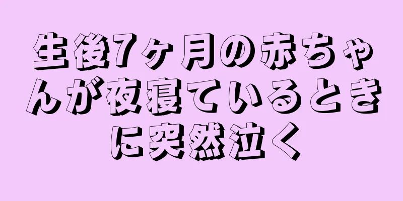 生後7ヶ月の赤ちゃんが夜寝ているときに突然泣く