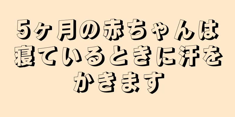 5ヶ月の赤ちゃんは寝ているときに汗をかきます