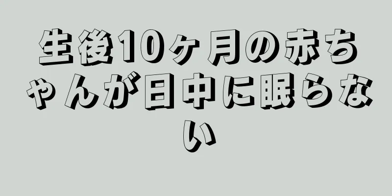 生後10ヶ月の赤ちゃんが日中に眠らない