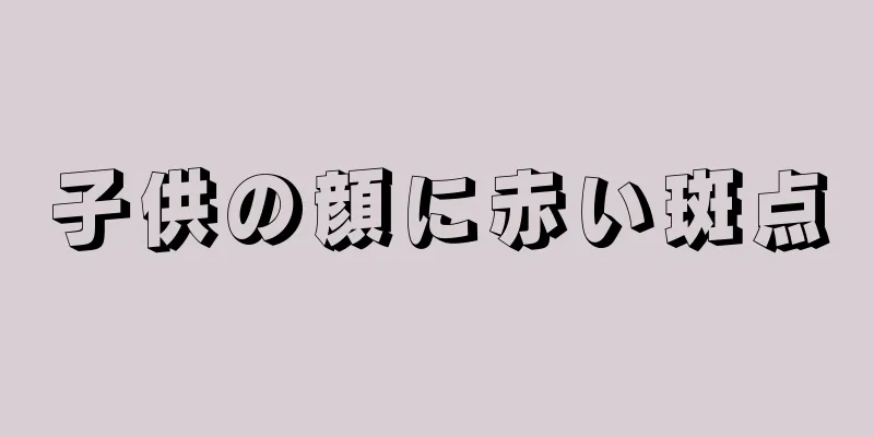 子供の顔に赤い斑点