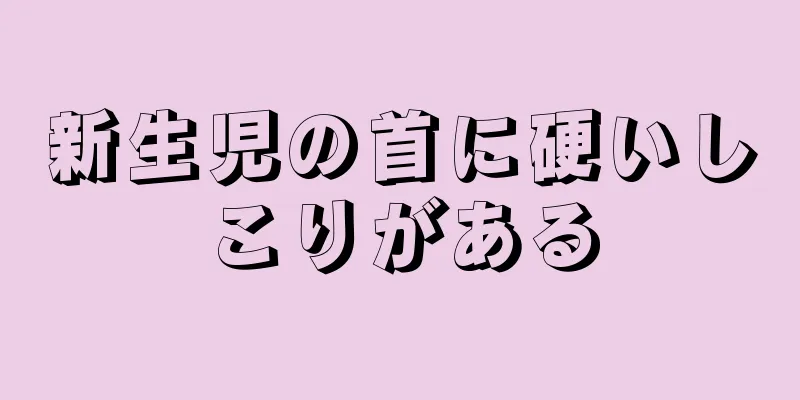 新生児の首に硬いしこりがある