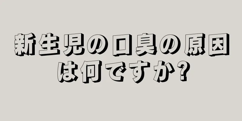 新生児の口臭の原因は何ですか?