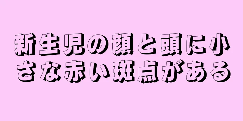新生児の顔と頭に小さな赤い斑点がある