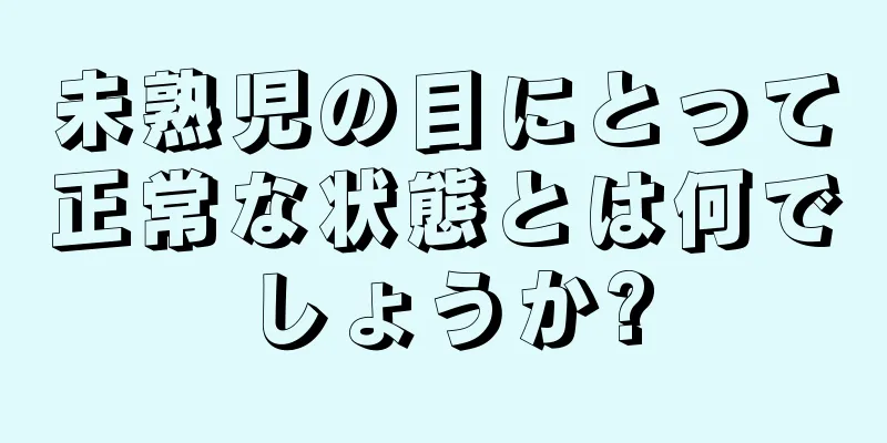 未熟児の目にとって正常な状態とは何でしょうか?