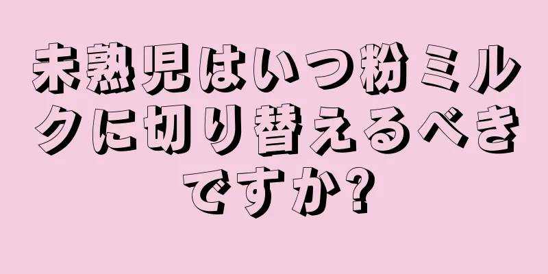 未熟児はいつ粉ミルクに切り替えるべきですか?