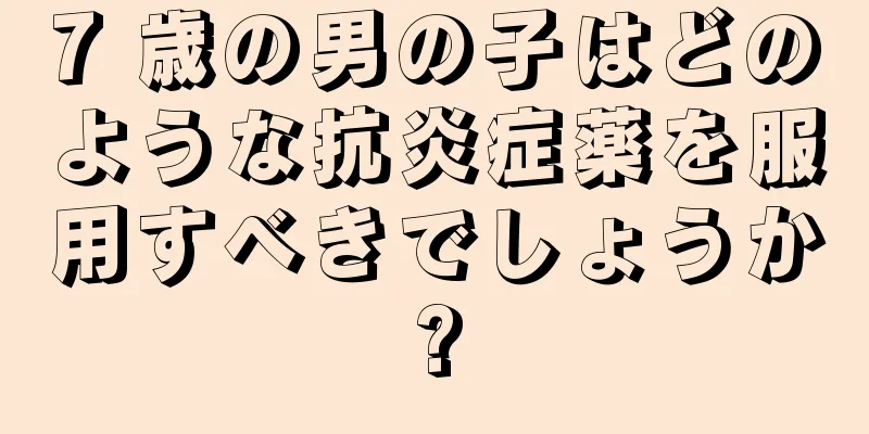 7 歳の男の子はどのような抗炎症薬を服用すべきでしょうか?