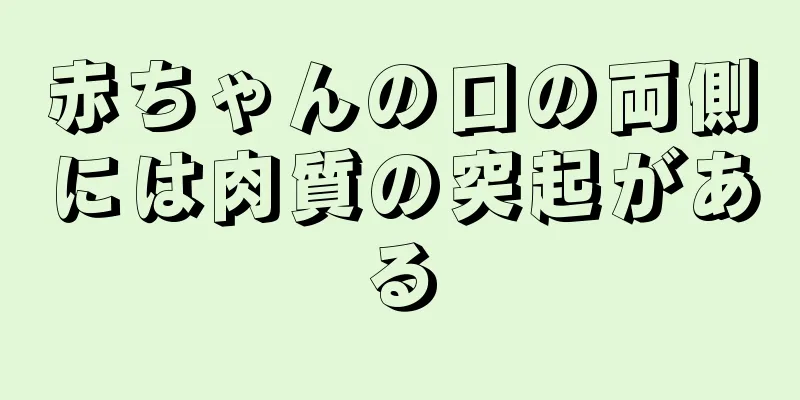 赤ちゃんの口の両側には肉質の突起がある