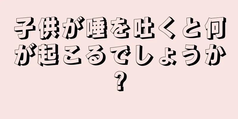 子供が唾を吐くと何が起こるでしょうか?