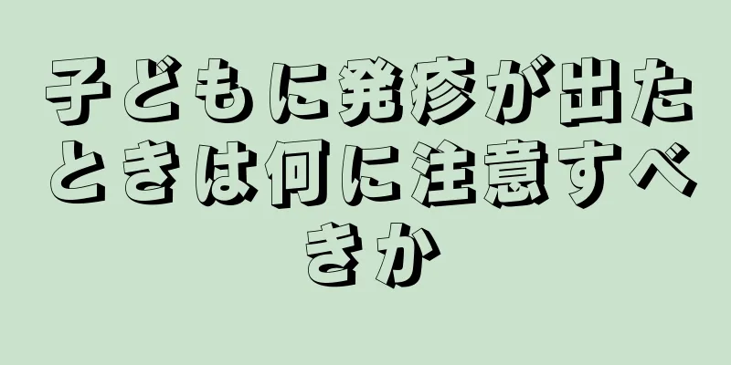 子どもに発疹が出たときは何に注意すべきか