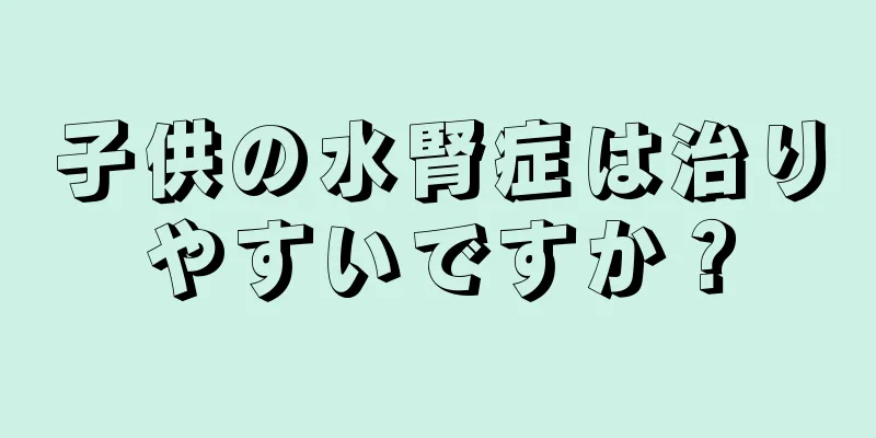 子供の水腎症は治りやすいですか？