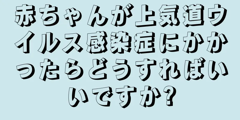 赤ちゃんが上気道ウイルス感染症にかかったらどうすればいいですか?