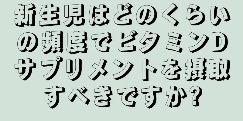 新生児はどのくらいの頻度でビタミンDサプリメントを摂取すべきですか?