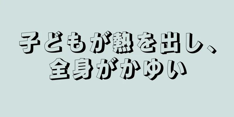 子どもが熱を出し、全身がかゆい