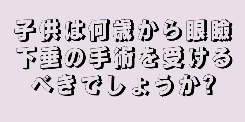 子供は何歳から眼瞼下垂の手術を受けるべきでしょうか?
