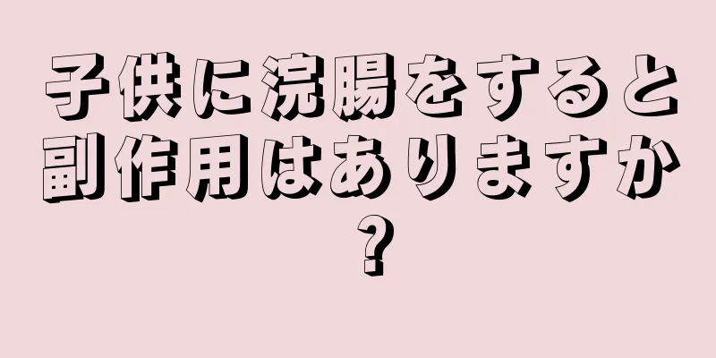 子供に浣腸をすると副作用はありますか？