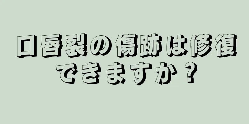 口唇裂の傷跡は修復できますか？