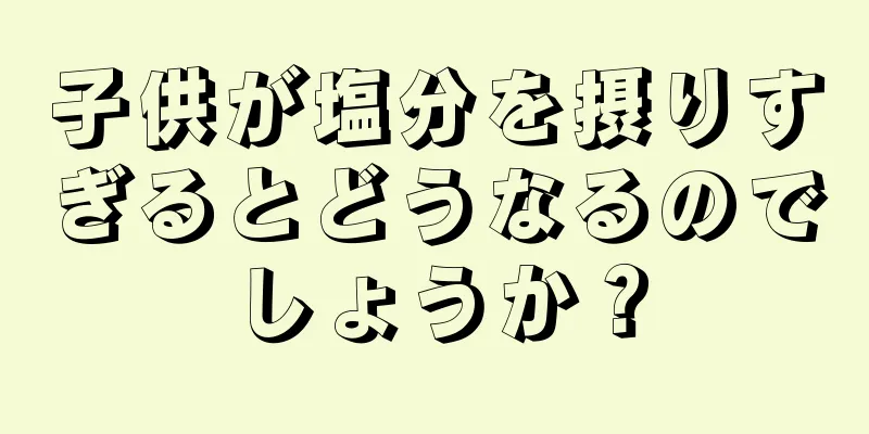 子供が塩分を摂りすぎるとどうなるのでしょうか？