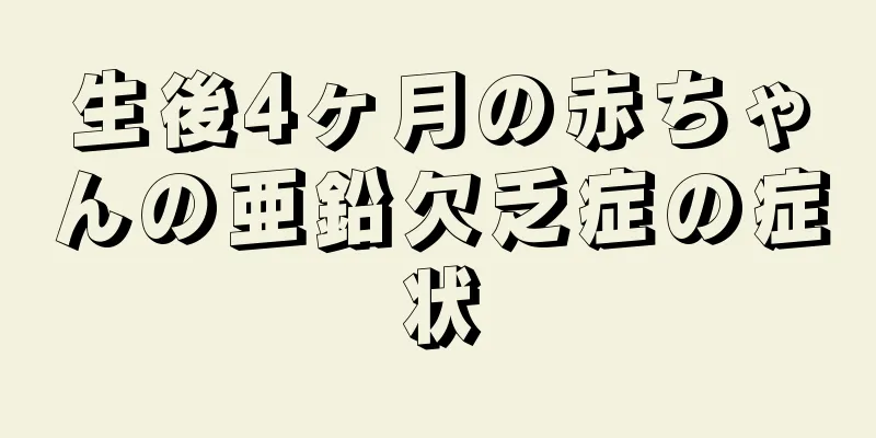 生後4ヶ月の赤ちゃんの亜鉛欠乏症の症状