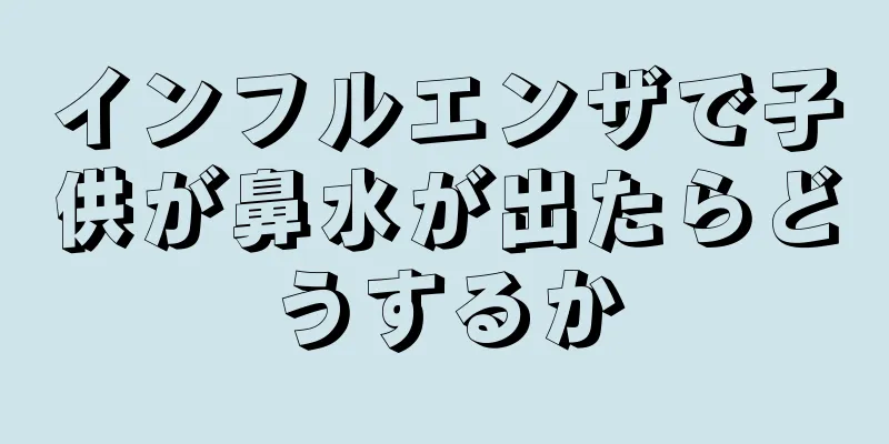 インフルエンザで子供が鼻水が出たらどうするか
