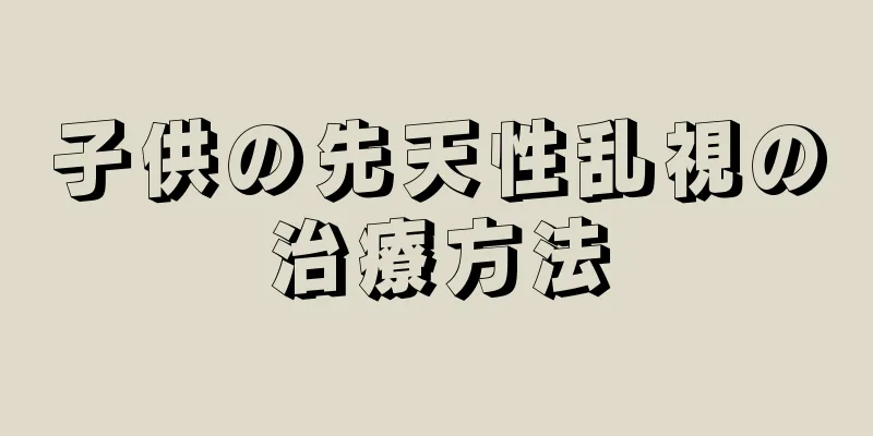 子供の先天性乱視の治療方法