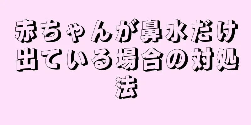 赤ちゃんが鼻水だけ出ている場合の対処法