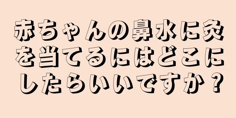 赤ちゃんの鼻水に灸を当てるにはどこにしたらいいですか？