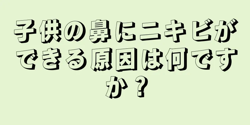 子供の鼻にニキビができる原因は何ですか？