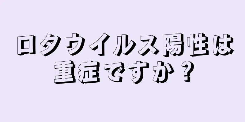 ロタウイルス陽性は重症ですか？