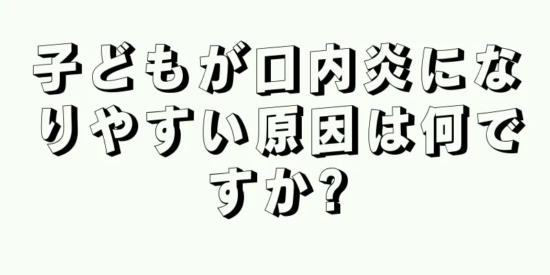 子どもが口内炎になりやすい原因は何ですか?
