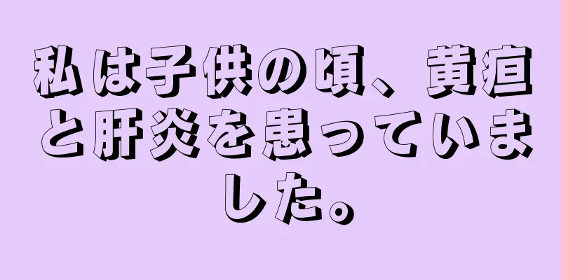 私は子供の頃、黄疸と肝炎を患っていました。