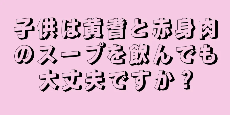 子供は黄耆と赤身肉のスープを飲んでも大丈夫ですか？