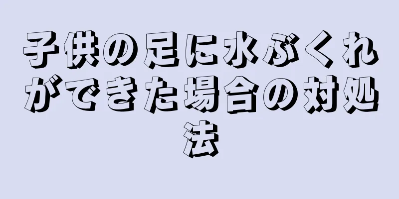子供の足に水ぶくれができた場合の対処法