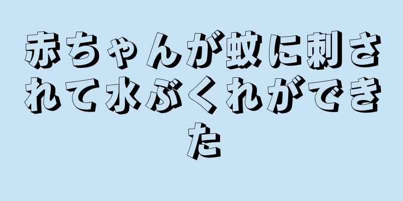 赤ちゃんが蚊に刺されて水ぶくれができた