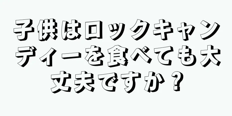 子供はロックキャンディーを食べても大丈夫ですか？