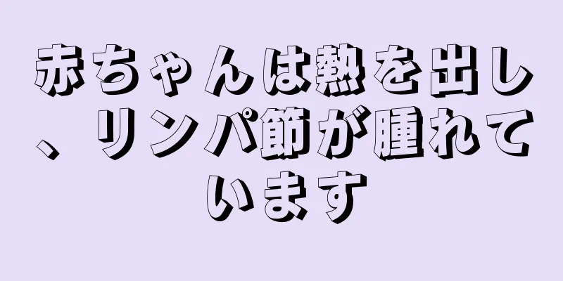 赤ちゃんは熱を出し、リンパ節が腫れています