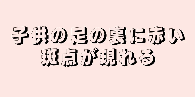 子供の足の裏に赤い斑点が現れる