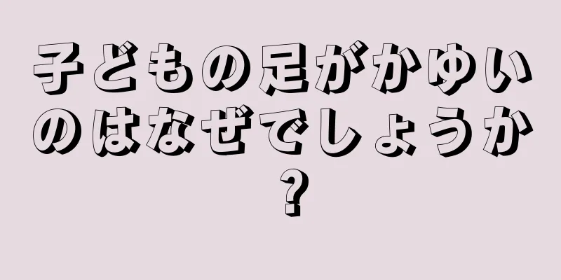 子どもの足がかゆいのはなぜでしょうか？