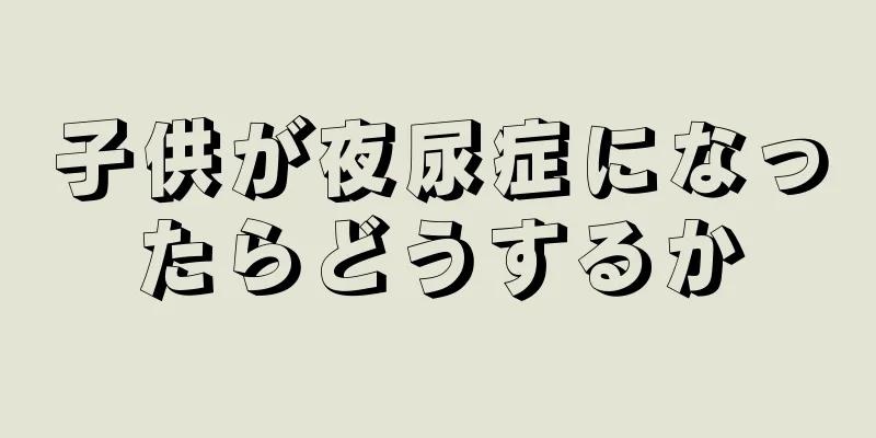 子供が夜尿症になったらどうするか