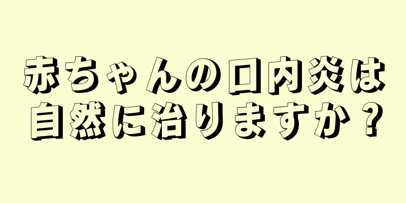 赤ちゃんの口内炎は自然に治りますか？