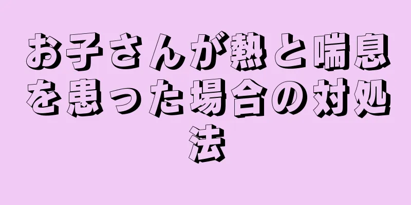 お子さんが熱と喘息を患った場合の対処法