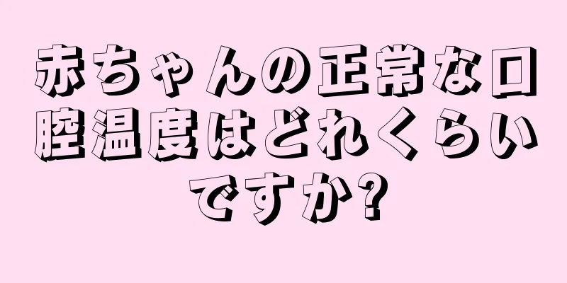 赤ちゃんの正常な口腔温度はどれくらいですか?